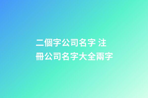 二個字公司名字 注冊公司名字大全兩字-第1張-公司起名-玄機派